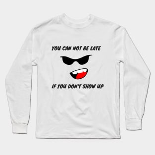 YOU CAN NOT BE LATE IF DON'T SHOW UP Long Sleeve T-Shirt